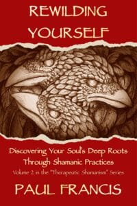 Rewilding Yourself: Discovering Your Soul’s Deep Roots Through Shamanic Practices, by Paul Francis — book cover