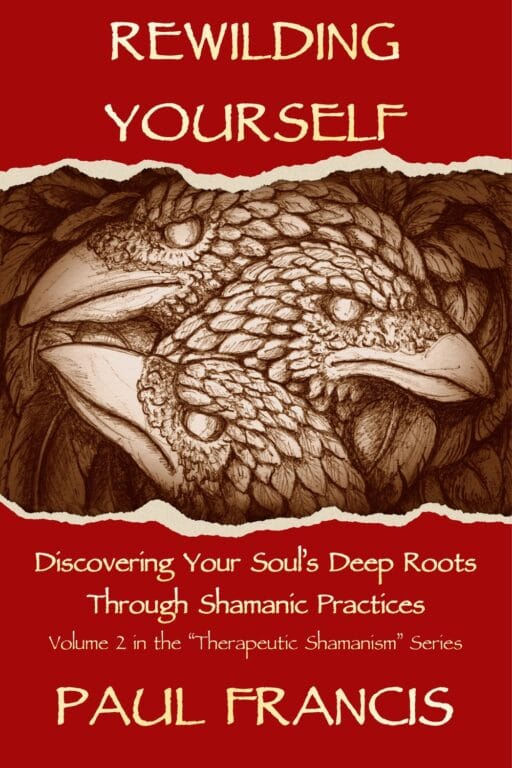 Rewilding Yourself: Discovering Your Soul’s Deep Roots Through Shamanic Practices, by Paul Francis — book cover